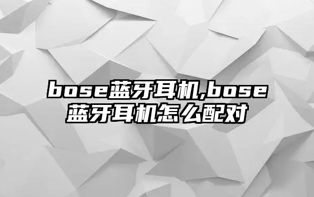 bose藍牙耳機,bose藍牙耳機怎么配對