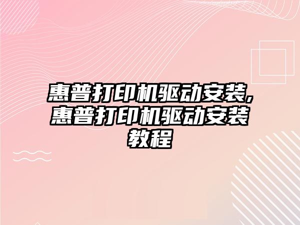 惠普打印機驅(qū)動安裝,惠普打印機驅(qū)動安裝教程