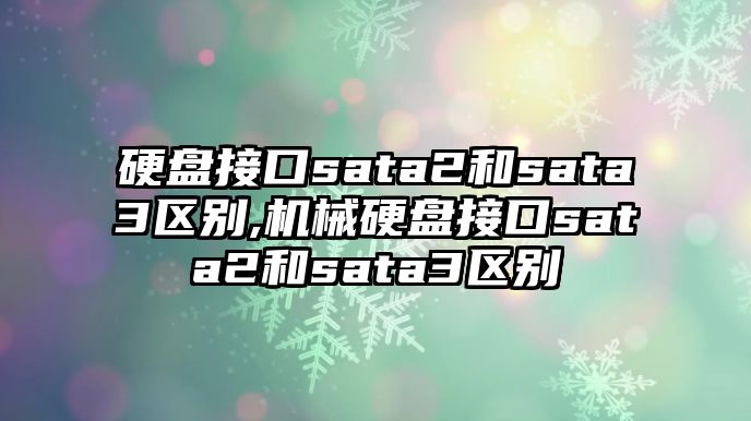 硬盤(pán)接口sata2和sata3區(qū)別,機(jī)械硬盤(pán)接口sata2和sata3區(qū)別