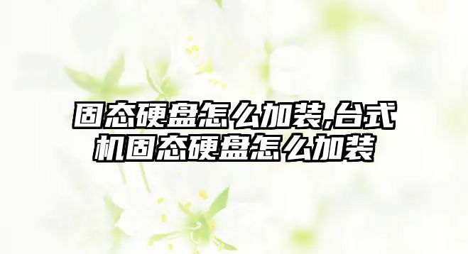 固態(tài)硬盤怎么加裝,臺式機固態(tài)硬盤怎么加裝