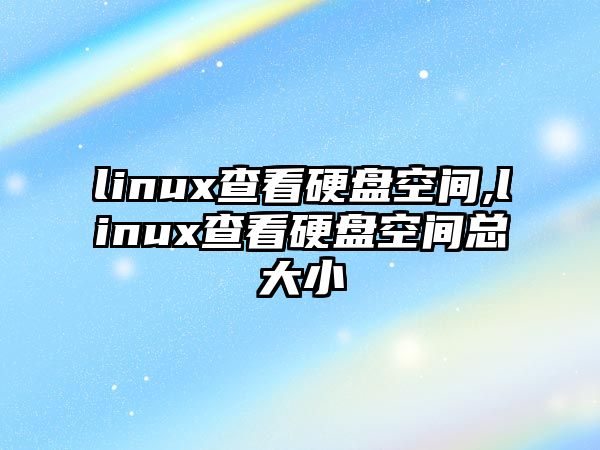 linux查看硬盤空間,linux查看硬盤空間總大小