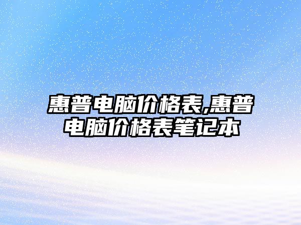 惠普電腦價(jià)格表,惠普電腦價(jià)格表筆記本