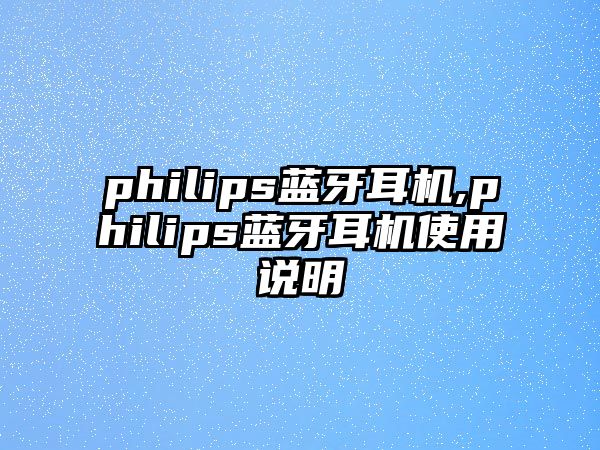 philips藍(lán)牙耳機,philips藍(lán)牙耳機使用說明