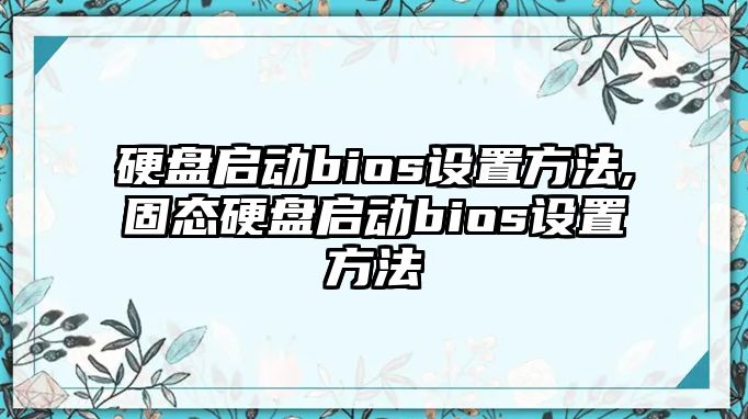 硬盤啟動bios設置方法,固態(tài)硬盤啟動bios設置方法