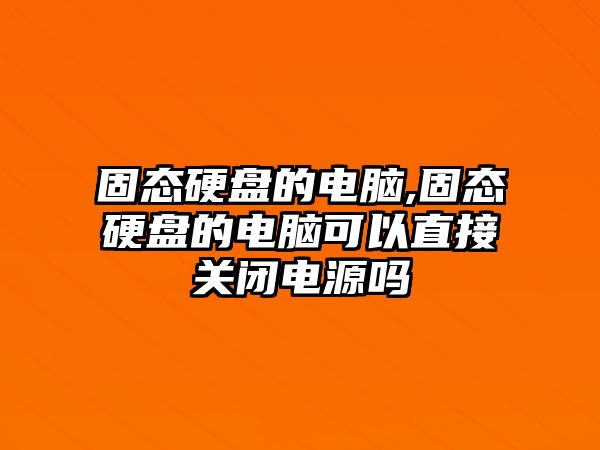 固態(tài)硬盤的電腦,固態(tài)硬盤的電腦可以直接關(guān)閉電源嗎