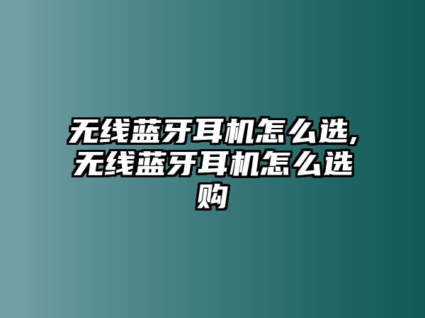 無(wú)線藍(lán)牙耳機(jī)怎么選,無(wú)線藍(lán)牙耳機(jī)怎么選購(gòu)