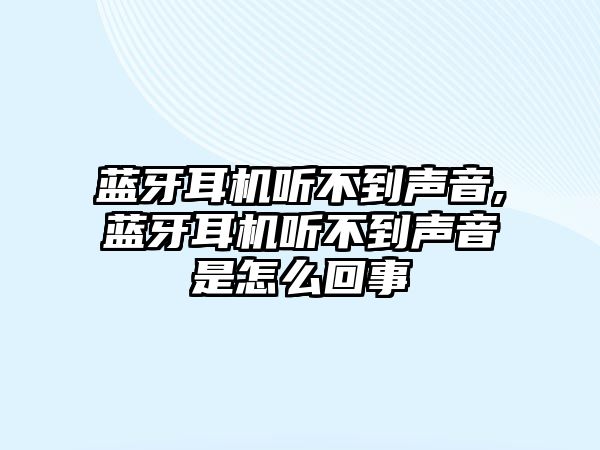 藍(lán)牙耳機(jī)聽不到聲音,藍(lán)牙耳機(jī)聽不到聲音是怎么回事