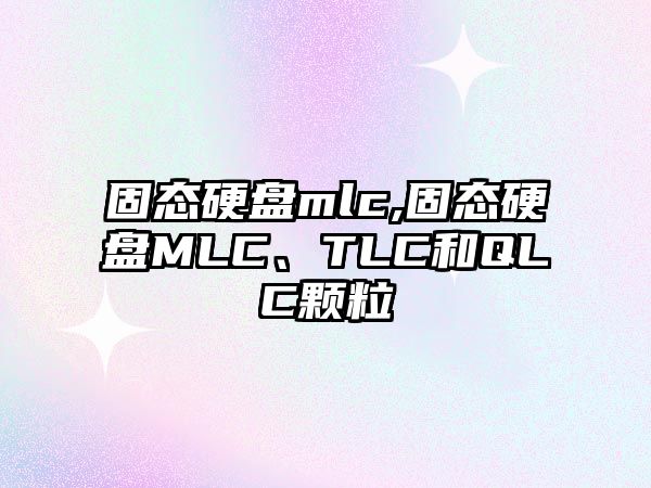 固態(tài)硬盤mlc,固態(tài)硬盤MLC、TLC和QLC顆粒