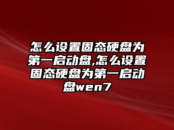 怎么設(shè)置固態(tài)硬盤為第一啟動盤,怎么設(shè)置固態(tài)硬盤為第一啟動盤wen7