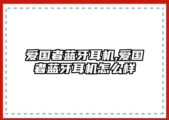 愛(ài)國(guó)者藍(lán)牙耳機(jī),愛(ài)國(guó)者藍(lán)牙耳機(jī)怎么樣