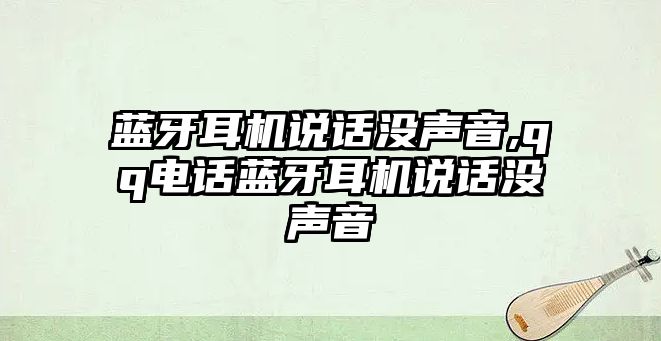 藍(lán)牙耳機(jī)說(shuō)話沒(méi)聲音,qq電話藍(lán)牙耳機(jī)說(shuō)話沒(méi)聲音