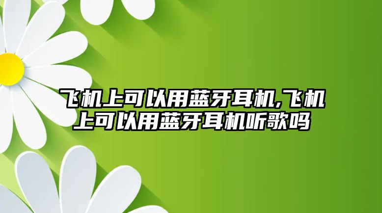 飛機上可以用藍牙耳機,飛機上可以用藍牙耳機聽歌嗎