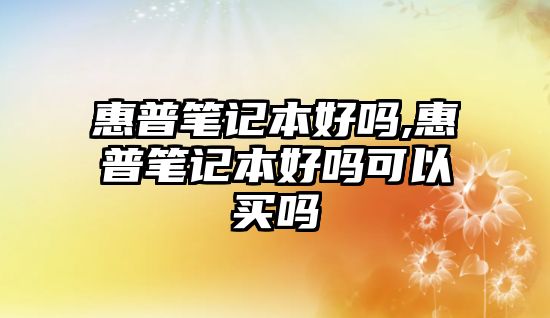 惠普筆記本好嗎,惠普筆記本好嗎可以買(mǎi)嗎