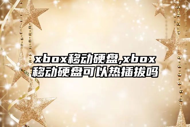 xbox移動(dòng)硬盤(pán),xbox移動(dòng)硬盤(pán)可以熱插拔嗎