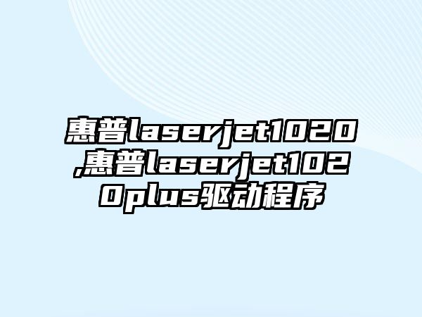 惠普laserjet1020,惠普laserjet1020plus驅(qū)動(dòng)程序