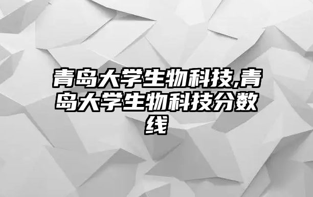 青島大學(xué)生物科技,青島大學(xué)生物科技分?jǐn)?shù)線