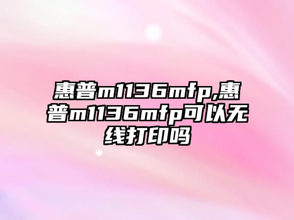 惠普m1136mfp,惠普m1136mfp可以無(wú)線(xiàn)打印嗎