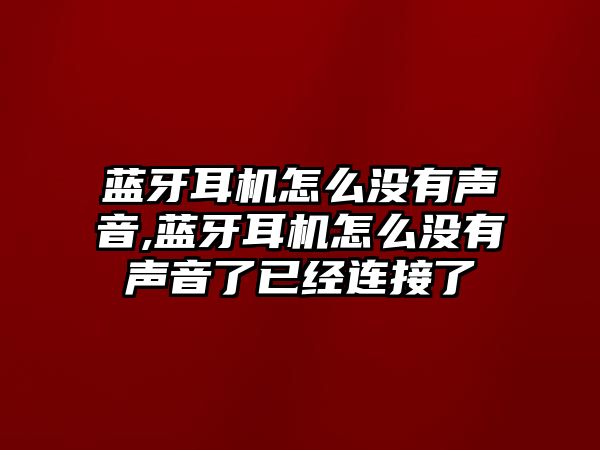 藍(lán)牙耳機怎么沒有聲音,藍(lán)牙耳機怎么沒有聲音了已經(jīng)連接了