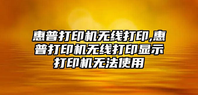 惠普打印機無線打印,惠普打印機無線打印顯示打印機無法使用