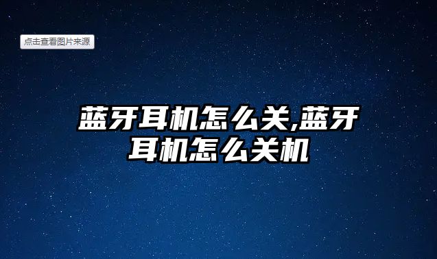 藍牙耳機怎么關,藍牙耳機怎么關機