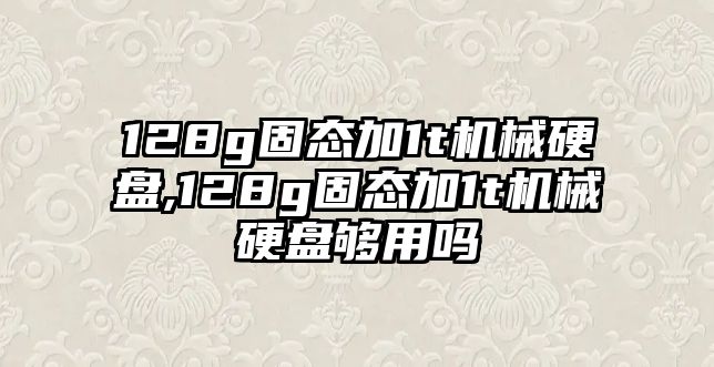 128g固態(tài)加1t機(jī)械硬盤,128g固態(tài)加1t機(jī)械硬盤夠用嗎