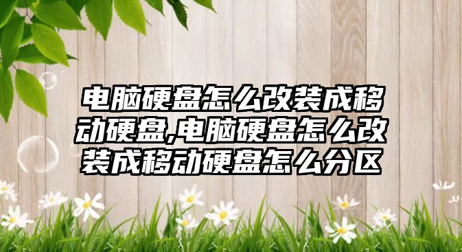 電腦硬盤怎么改裝成移動硬盤,電腦硬盤怎么改裝成移動硬盤怎么分區(qū)