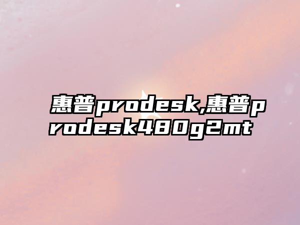 惠普prodesk,惠普prodesk480g2mt