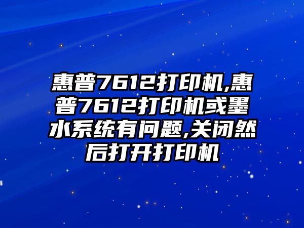 惠普7612打印機,惠普7612打印機或墨水系統(tǒng)有問題,關(guān)閉然后打開打印機