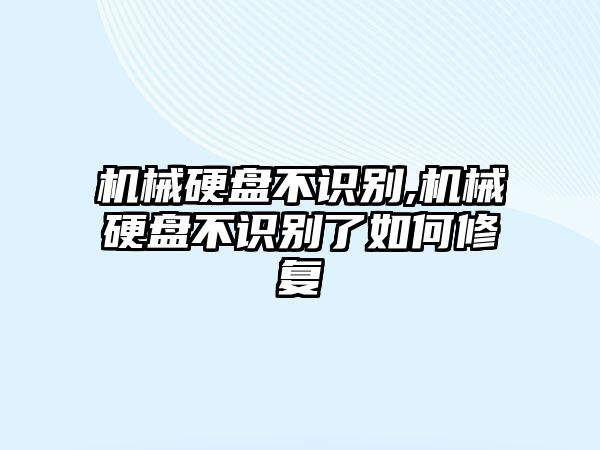 機械硬盤不識別,機械硬盤不識別了如何修復(fù)