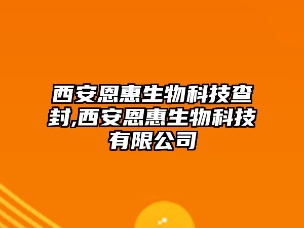 西安恩惠生物科技查封,西安恩惠生物科技有限公司