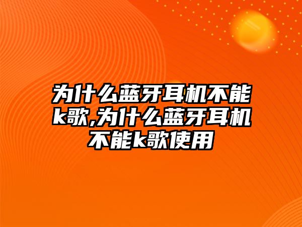 為什么藍牙耳機不能k歌,為什么藍牙耳機不能k歌使用