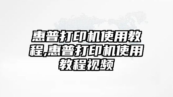 惠普打印機(jī)使用教程,惠普打印機(jī)使用教程視頻