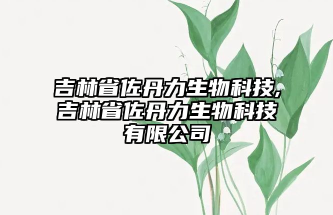 吉林省佐丹力生物科技,吉林省佐丹力生物科技有限公司