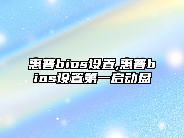 惠普bios設(shè)置,惠普bios設(shè)置第一啟動盤