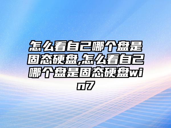 怎么看自己哪個盤是固態(tài)硬盤,怎么看自己哪個盤是固態(tài)硬盤win7