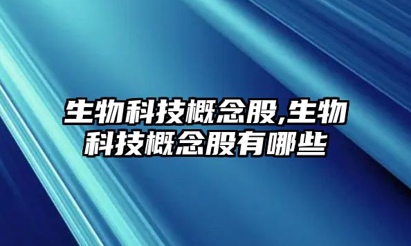 生物科技概念股,生物科技概念股有哪些