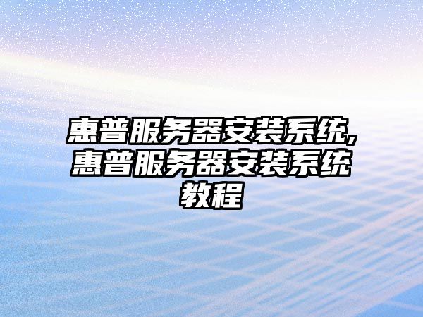 惠普服務器安裝系統(tǒng),惠普服務器安裝系統(tǒng)教程