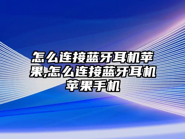 怎么連接藍(lán)牙耳機蘋果,怎么連接藍(lán)牙耳機蘋果手機