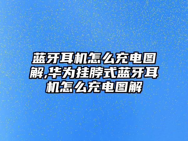 藍(lán)牙耳機(jī)怎么充電圖解,華為掛脖式藍(lán)牙耳機(jī)怎么充電圖解