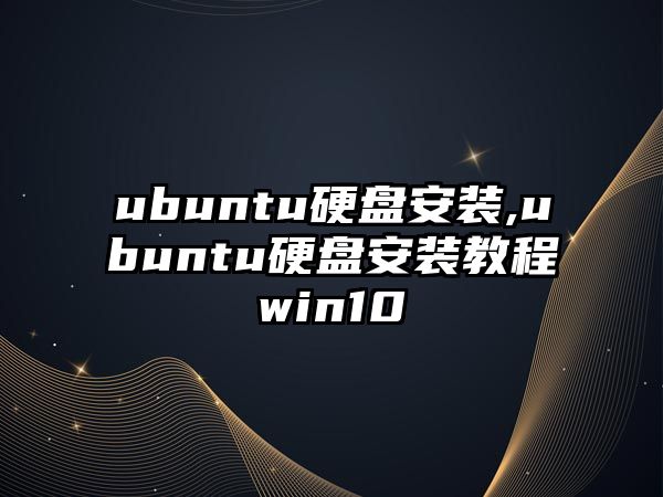 ubuntu硬盤(pán)安裝,ubuntu硬盤(pán)安裝教程win10