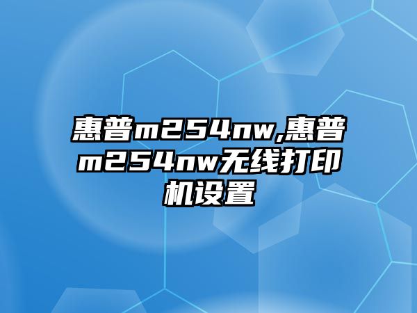 惠普m254nw,惠普m254nw無線打印機設(shè)置