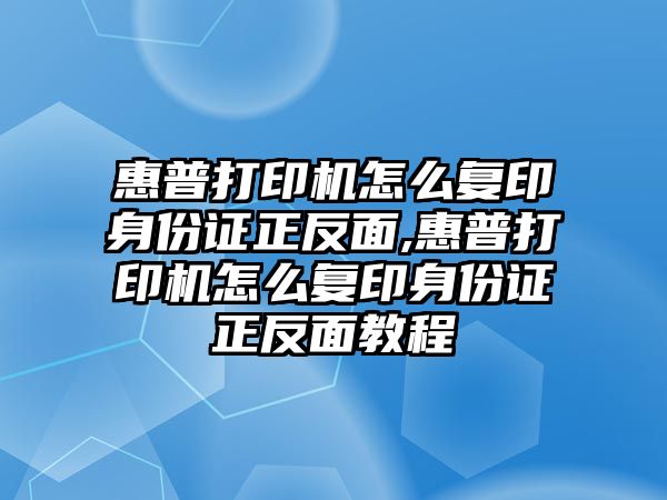 惠普打印機怎么復印身份證正反面,惠普打印機怎么復印身份證正反面教程