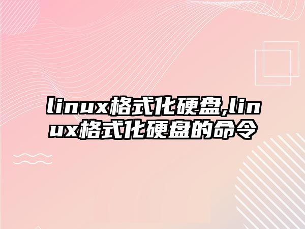 linux格式化硬盤,linux格式化硬盤的命令