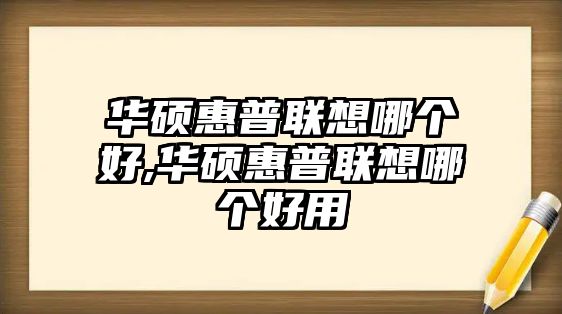 華碩惠普聯(lián)想哪個好,華碩惠普聯(lián)想哪個好用