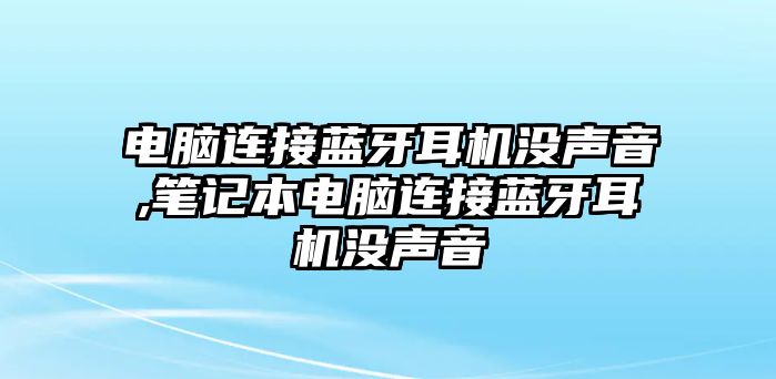 電腦連接藍(lán)牙耳機(jī)沒(méi)聲音,筆記本電腦連接藍(lán)牙耳機(jī)沒(méi)聲音