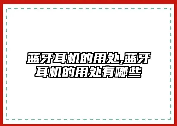 藍(lán)牙耳機的用處,藍(lán)牙耳機的用處有哪些