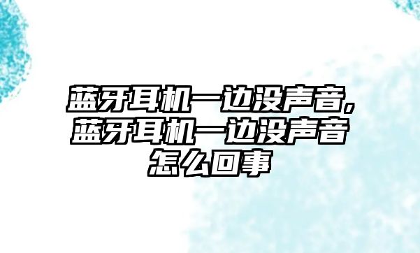 藍(lán)牙耳機一邊沒聲音,藍(lán)牙耳機一邊沒聲音怎么回事