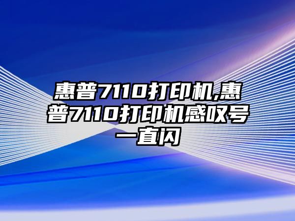 惠普7110打印機(jī),惠普7110打印機(jī)感嘆號(hào)一直閃