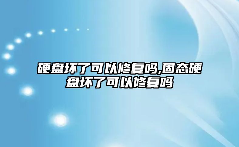 硬盤壞了可以修復嗎,固態(tài)硬盤壞了可以修復嗎