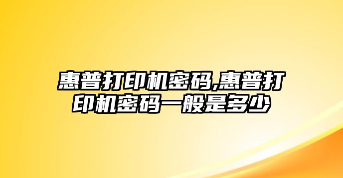 惠普打印機(jī)密碼,惠普打印機(jī)密碼一般是多少